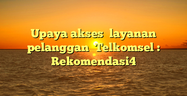 Upaya akses  layanan pelanggan  Telkomsel : Rekomendasi4